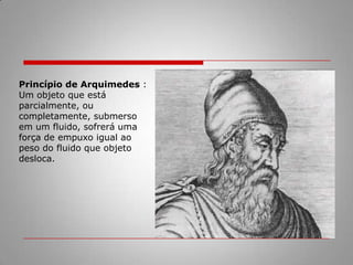 Essa força chama-se EMPUXOO que mantém a flutuação dos corpos na água é o empuxo.Mais essa força está presente também quando o objeto, mais denso que a água, afunda, ou quando, tendo a mesma densidade da água, o objeto fica inteiramente mergulhado, mas em equilíbrio.