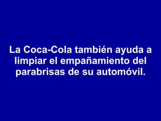 La Coca-Cola también ayuda a limpiar el empañamiento del parabrisas de su automóvil. 