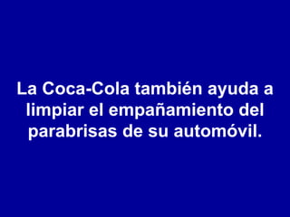La Coca-Cola también ayuda a limpiar el empañamiento del parabrisas de su automóvil. 