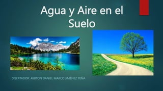Agua y Aire en el
Suelo
DISERTADOR: AYRTON DANIEL MARCO JIMÉNEZ PEÑA
 