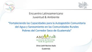 Silvia Lizeth Recinos Ayala
Encuentro Latinoamericano
Juventud & Ambiente
Guatemala
 