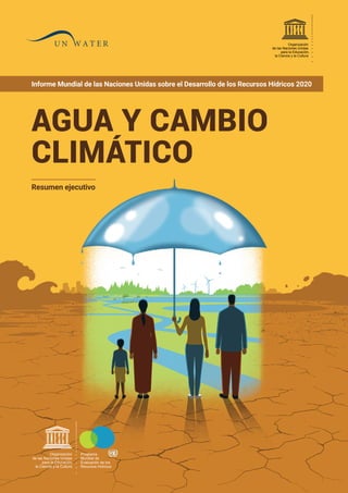 Informe Mundial de las Naciones Unidas sobre el Desarrollo de los Recursos Hídricos 2020
Resumen ejecutivo
AGUA Y CAMBIO
CLIMÁTICO
Programa
Mundial de
Evaluación de los
Recursos Hídricos
Organización
de las Naciones Unidas
para la Educación,
la Ciencia y la Cultura
Organización
de las Naciones Unidas
para la Educación,
la Ciencia y la Cultura
 