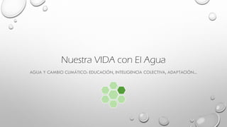 Nuestra VIDA con El Agua
AGUA Y CAMBIO CLIMÁTICO: EDUCACIÓN, INTELIGENCIA COLECTIVA, ADAPTACIÓN...
 