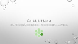 Cambia la historia
AGUA Y CAMBIO CLIMÁTICO: EDUCACIÓN, INTELIGENCIA COLECTIVA, ADAPTACIÓN...
 