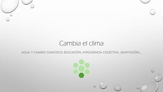 Cambia el clima
AGUA Y CAMBIO CLIMÁTICO: EDUCACIÓN, INTELIGENCIA COLECTIVA, ADAPTACIÓN...
 