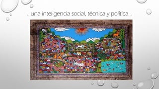 …una inteligencia social, técnica y política…
 
