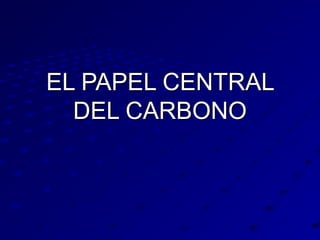 EL PAPEL CENTRAL
DEL CARBONO

 
