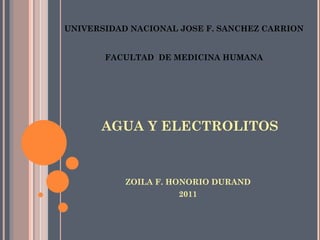 AGUA Y ELECTROLITOS ,[object Object],[object Object],UNIVERSIDAD NACIONAL JOSE F. SANCHEZ CARRION FACULTAD  DE MEDICINA HUMANA 
