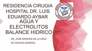 RESIDENCIA CIRUGIA
HOSPITAL DR. LUIS
EDUARDO AYBAR
DR. JOSE ARGENIS DE LA CRUZ
RII CIRUGIA GENERAL
AGUA Y
ELECTROLITOS
BALANCE HIDRICO
 