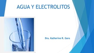 AGUA Y ELECTROLITOS
Dra. Katherine R. Garo
 