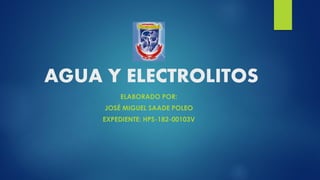 AGUA Y ELECTROLITOS
ELABORADO POR:
JOSÉ MIGUEL SAADE POLEO
EXPEDIENTE: HPS-182-00103V
 