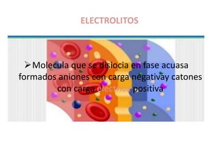 ELECTROLITOS
Molecula que se disiocia en fase acuasa
formados aniones con carga negativay catones
con carga electrica positiva
 