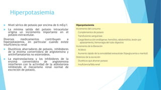 Hiperpotasiemia
 Nivel sérico de potasio por encima de 6 mEq/l
 La mínima salida del potasio intracelular
origina un inc...