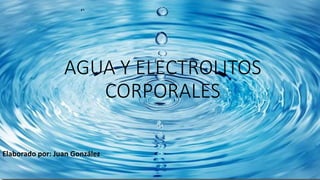 AGUA Y ELECTROLITOS
CORPORALES
Elaborado por: Juan González
 