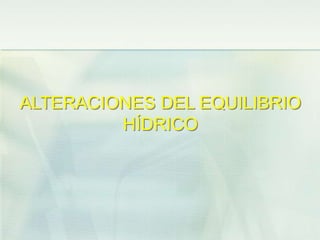 ALTERACIONES DEL EQUILIBRIO
HÍDRICO
 