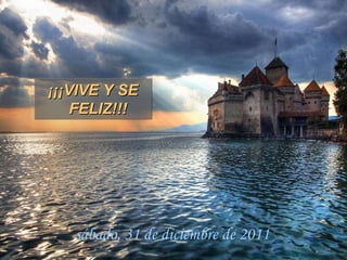¡¡¡VIVE Y SE FELIZ!!! sábado, 31 de diciembre de 2011 