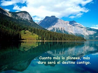 Cuanto más lo planees, más duro será el destino contigo. 