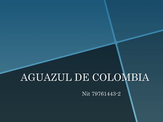 AGUAZUL DE COLOMBIA
         Nit 79761443-2
 