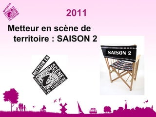 2011
Metteur en scène de
 territoire : SAISON 2
 