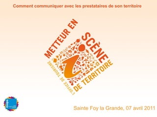 Comment communiquer avec les prestataires de son territoire




                           Sainte Foy la Grande, 07 avril 2011
 
