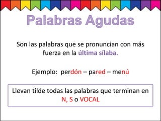 Son las palabras que se pronuncian con más
fuerza en la última sílaba.
Ejemplo: perdón – pared – menú
Llevan tilde todas las palabras que terminan en
N, S o VOCAL
 