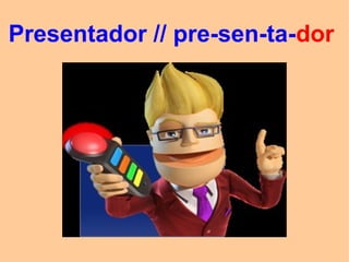 Presentador // pre-sen-ta-dor
 