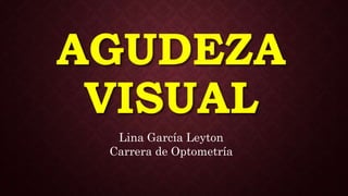 AGUDEZA
VISUAL
Lina García Leyton
Carrera de Optometría
 