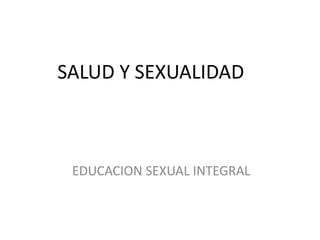 EDUCACION SEXUAL INTEGRAL
SALUD Y SEXUALIDAD
 