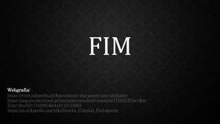 Webgrafia:
https://www.infopedia.pt/$movimento-dos-paises-nao-alinhados
https://app.escolavirtual.pt/lms/playerstudent/resource/772925/E?se=&se
Type=&coId=7144865&bkid=16153803
https://pt.wikipedia.org/wiki/Guerra_Colonial_Portuguesa
FIM
 