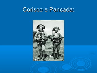 Corisco e Pancada:
 