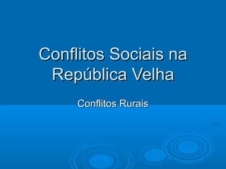 Conflitos Sociais na
 República Velha
     Conflitos Rurais
 