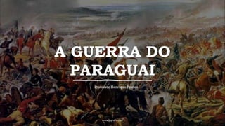A GUERRA DO
PARAGUAI
www.jografia.com
Professor Henrique Pontes
 
