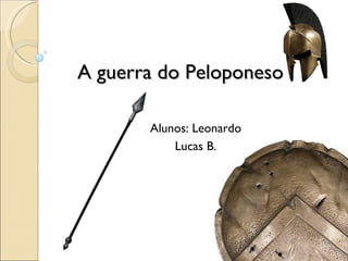 A guerra do Peloponeso   Alunos: Leonardo Lucas B. 