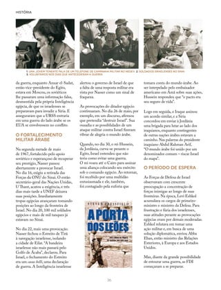 HISTÓRIA
36
da guerra, enquanto Anuar el-Sadat,
então vice-presidente do Egito,
estava em Moscou, os soviéticos
lhe passaram uma informação falsa,
desmentida pela própria Inteligência
egípcia, de que os israelenses se
preparavam para invadir a Síria. E
asseguraram que a URSS entraria
em uma guerra do lado árabe se os
EUA se envolvessem no conflito.
O FORTALECIMENTO
MILITAR ÁRABE
Na segunda metade de maio
de 1967, fortalecido pelo apoio
soviético e esperançoso de recuperar
seu prestígio, Nasser passou
abertamente a provocar Israel.
No dia 16, exigiu a retirada das
Forças da ONU do Sinai. O então
secretário-geral das Nações Unidas,
U Thant, acatou a exigência, e três
dias mais tarde a UNEF deixava
suas posições. Imediatamente
tropas egípcias avançaram tomando
posições ao longo da fronteira de
Israel. No dia 20, 100 mil soldados
egípcios e mais de mil tanques já
estavam no Sinai.
No dia 22, mais uma provocação.
Nasser fechou o Estreito de Tirã
à navegação israelense, isolando
a cidade de Eilat. “A bandeira
israelense não mais passará pelo
Golfo de Ácaba”, declarou. Para
Israel, o fechamento do Estreito
era um casus belli, uma declaração
de guerra. A Inteligência israelense
alertou o governo de Israel de que
a falta de uma resposta militar era
vista por Nasser como um sinal de
fraqueza.
As provocações do ditador egípcio
continuaram. No dia 26 de maio, por
exemplo, em um discurso, afirmou
que pretendia “destruir Israel”. Sua
ousadia e as possiblidades de um
ataque militar contra Israel fizeram
vibrar de alegria o mundo árabe.
Quando, no dia 30, o rei Hussein,
da Jordânia, curva-se perante o
Egito, Israel entendeu que não
teria como evitar uma guerra.
O rei voara até o Cairo para assinar
uma aliança colocando seu exército
sob o comando egípcio. Ao retornar,
foi recebido por uma multidão
entusiasmada e ele, também,
foi contagiado pela euforia que
tomara conta do mundo árabe. Ao
ser interpelado pelo embaixador
americano em Amã sobre suas ações,
Hussein respondeu que “o pacto era
seu seguro de vida”.
Logo em seguida, o Iraque assinou
um acordo similar, e a Síria
concordou em enviar à Jordânia
uma brigada para lutar ao lado dos
iraquianos, enquanto contingentes
de outras nações árabes estavam a
caminho. Nas palavras do presidente
iraquiano Abdul Rahman Arif,
“O mundo árabe foi unido por um
denominador comum – riscar Israel
do mapa”.
O período de espera
As Forças de Defesa de Israel
observavam com crescente
preocupação a concentração de
forças inimigas ao longo de suas
fronteiras. Na época, Levi Eshkol
acumulava os cargos de primeiro-
ministro e ministro da Defesa. Para
frustração e fúria dos israelenses,
suas atitudes perante as provocações
egípcias eram por demais moderadas.
Eshkol relutava em tomar uma
ação militar e, em busca de uma
solução diplomática, enviou Abba
Eban, então ministro das Relações
Exteriores, à Europa e aos Estados
Unidos.
Mas, diante da grande possibilidade
de estourar uma guerra, as FDI
começaram a se preparar.
1. Uma jovem tenente fala de um telefone de campanha militar no Negev 2. Soldados israelenses no Sinai
3. Voluntários nos dias que antecederam a Guerra
1 2 3
 