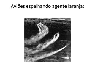 Aviões espalhando agente laranja:
 