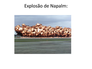 Explosão de Napalm:
 