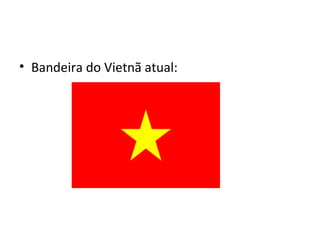 • Bandeira do Vietnã atual:
 