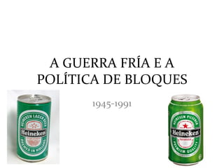A GUERRA FRÍA E A
POLÍTICA DE BLOQUES
       1945-1991
 