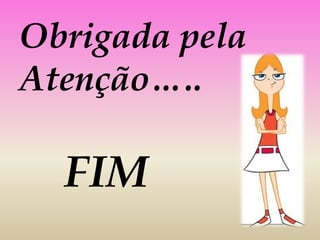 Obrigada pela
Atenção…..

  FIM
 