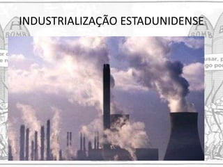 INDUSTRIALIZAÇÃO ESTADUNIDENSE
 
