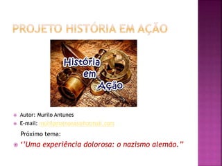  Autor: Murilo Antunes
 E-mail: murilomamonas@hotmail.com
Próximo tema:
 ‘’Uma experiência dolorosa: o nazismo alemão.’’
 