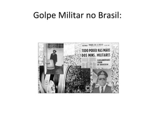 Golpe Militar no Brasil:
 