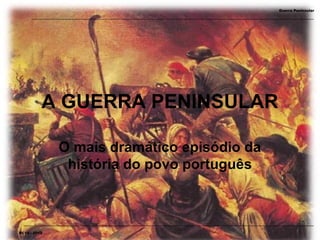 Guerra Peninsular




           A GUERRA PENINSULAR

               O mais dramático episódio da
                história do povo português



RI 14 - 2010
 