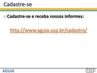 Cadastre-se
 Cadastre-se e receba nossos informes:
http://www.aguia.usp.br/cadastro/
 