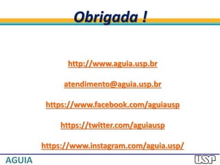 Obrigada !
http://www.aguia.usp.br
atendimento@aguia.usp.br
https://www.facebook.com/aguiausp
https://twitter.com/aguiausp
https://www.instagram.com/aguia.usp/
 