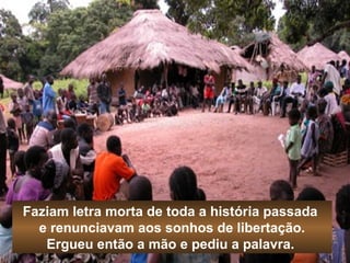 Faziam letra morta de toda a história passada 
e renunciavam aos sonhos de libertação. 
Ergueu então a mão e pediu a palavra. 
 