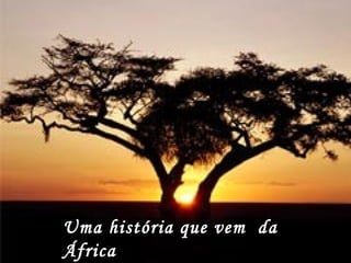 Uma história que vem da 
África 
 