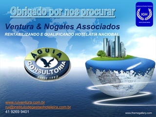 LOGO
www.themegallery.com
Ventura & Nogales Associados
RENTABILIZANDO E QUALIFICANDO HOTELATIA NACIOBAL
www.ruiventura.com.br
rui@institutodegestaohoteleira,com.br
41 9269 9401
 