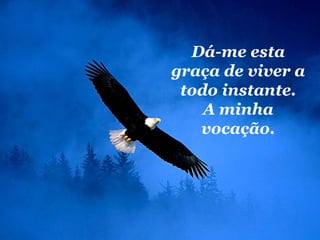 Dá-me esta graça de viver a todo instante. A minha vocação. 