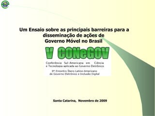 Santa Catarina, Novembro de 2009
Um Ensaio sobre as principais barreiras para a
disseminação de ações de
Governo Móvel no Brasil
 